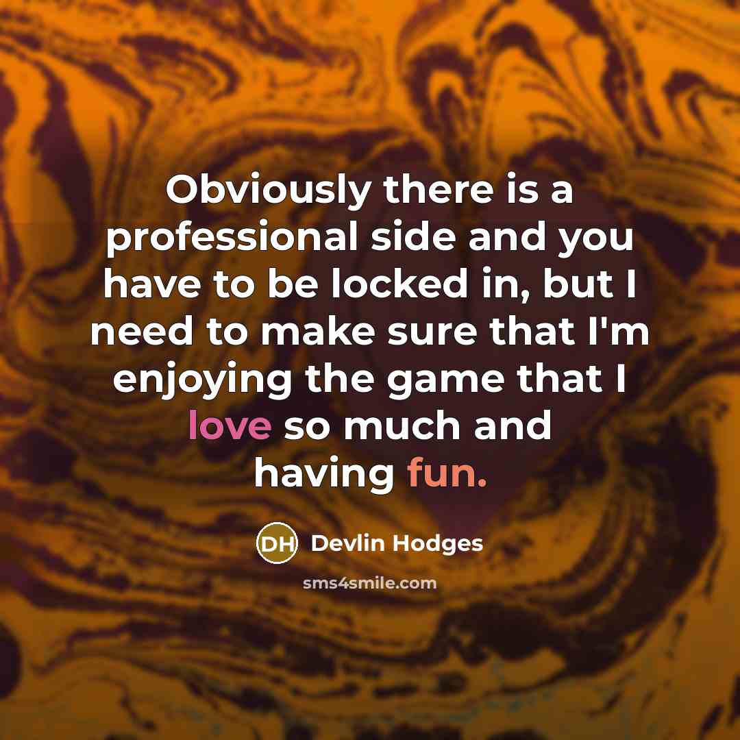 “Obviously there is a professional side and you have to be locked in, but I need to make sure that I'm enjoying the game that I love so much and having fun.” quote by Devlin Hodges
