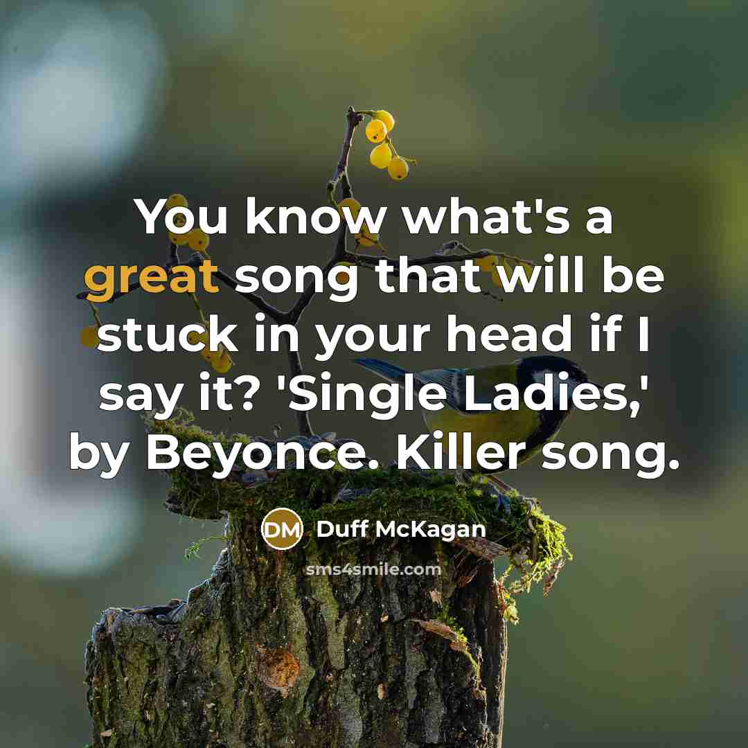 “You know what's a great song that will be stuck in your head if I say it? 'Single Ladies,' by Beyonce. Killer song.” quote by Duff McKagan