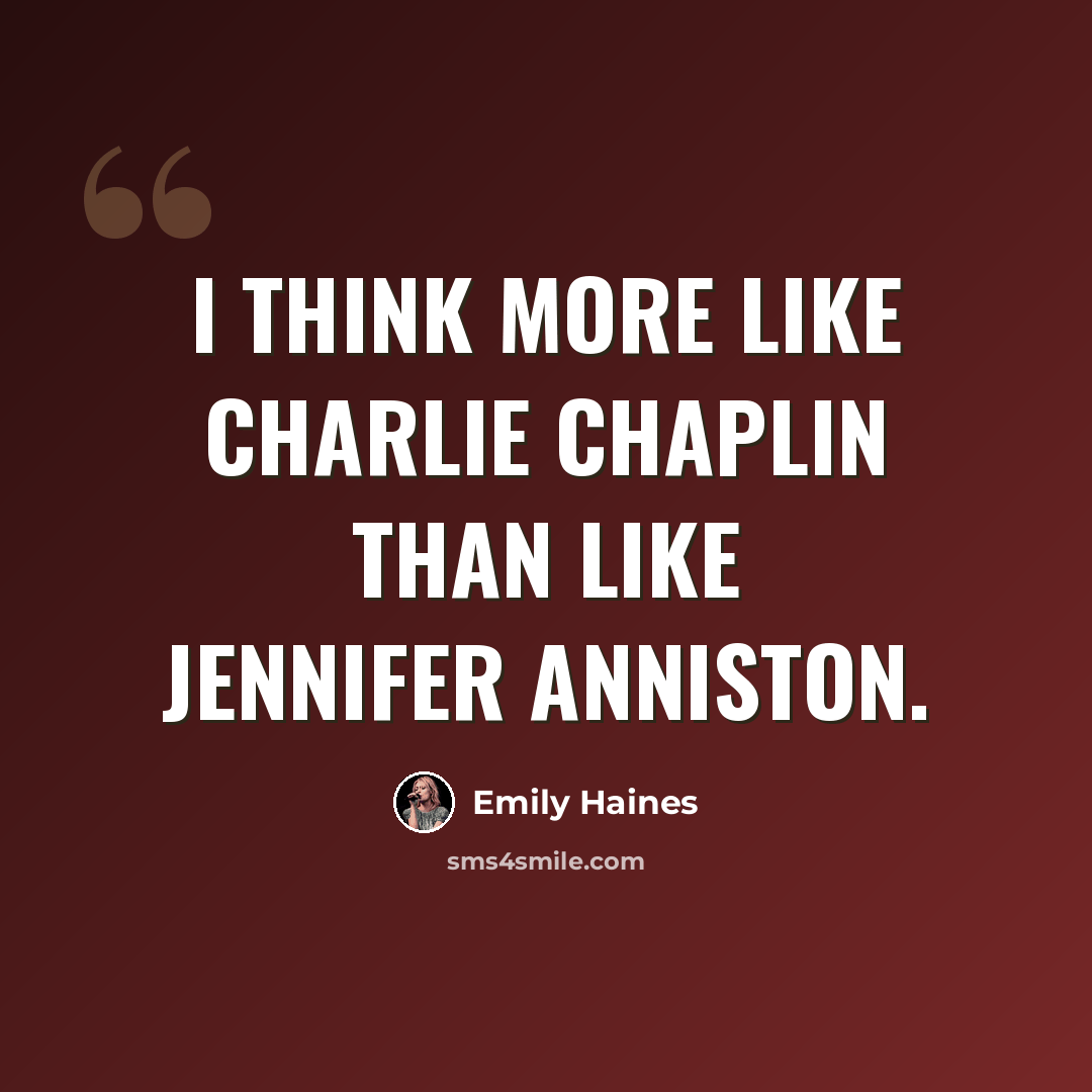 “I think more like Charlie Chaplin than like Jennifer Anniston.” quote by Emily Haines