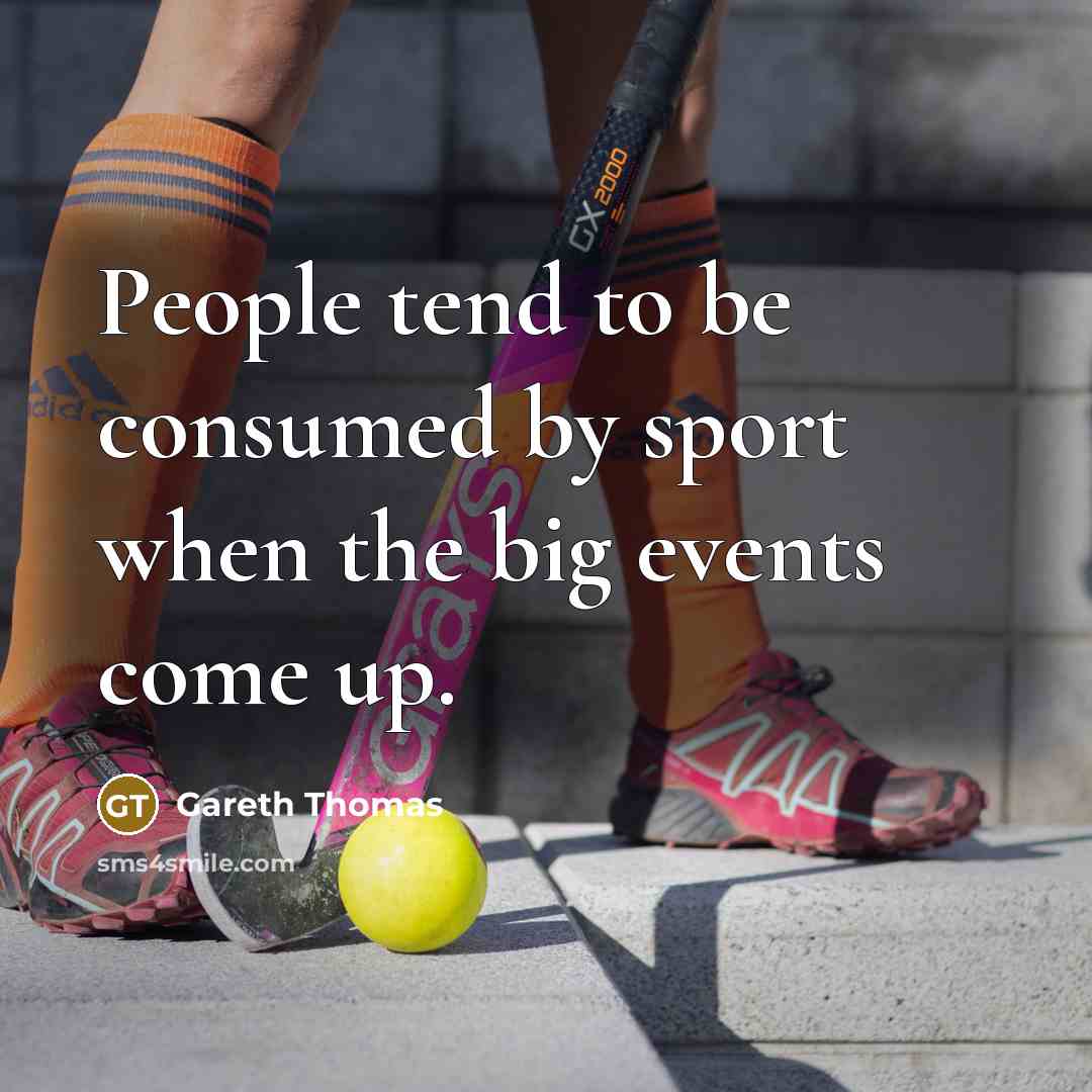 “People tend to be consumed by sport when the big events come up.” quote by Gareth Thomas