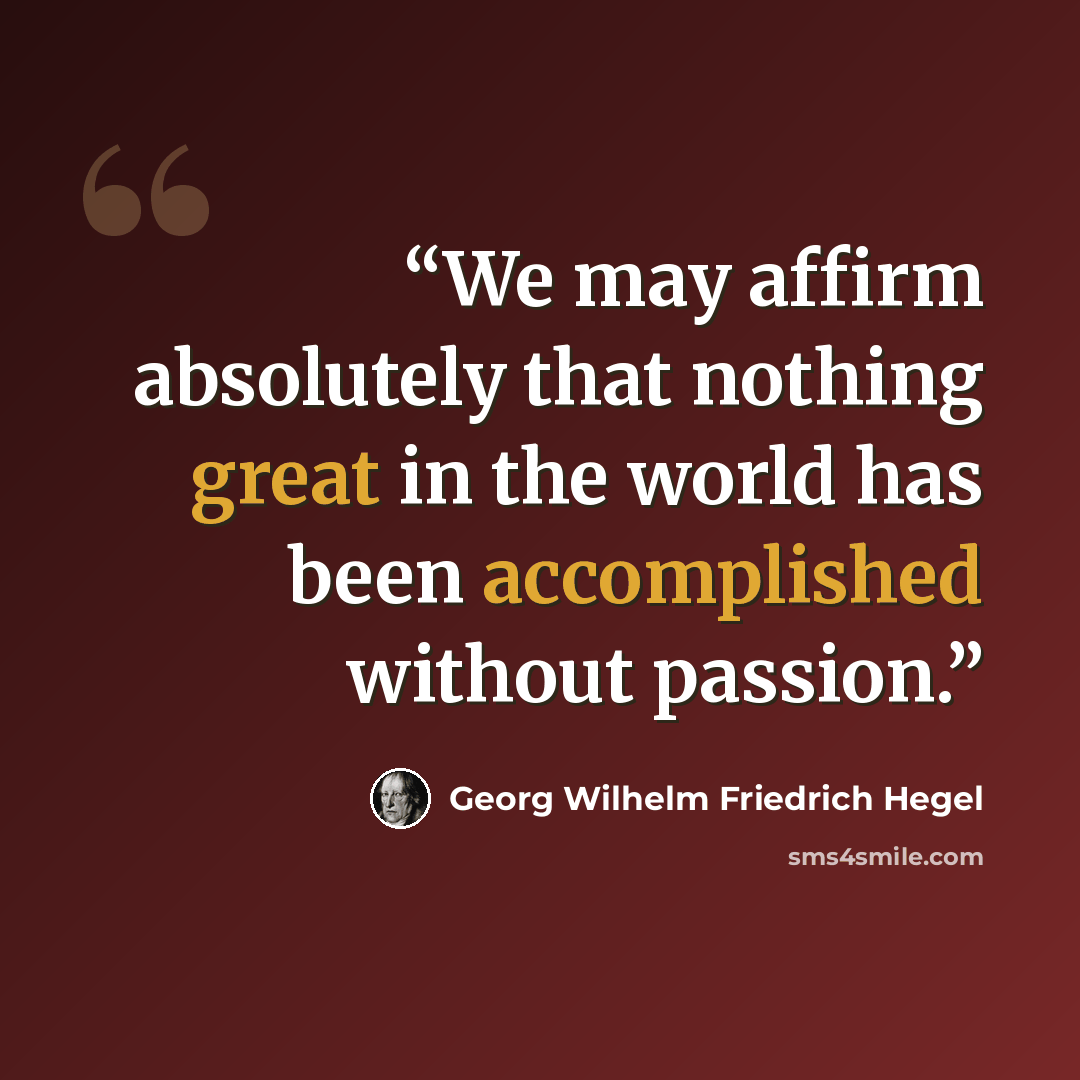 “We may affirm absolutely that nothing great in the world has been accomplished without passion.” quote by Georg Wilhelm Friedrich Hegel