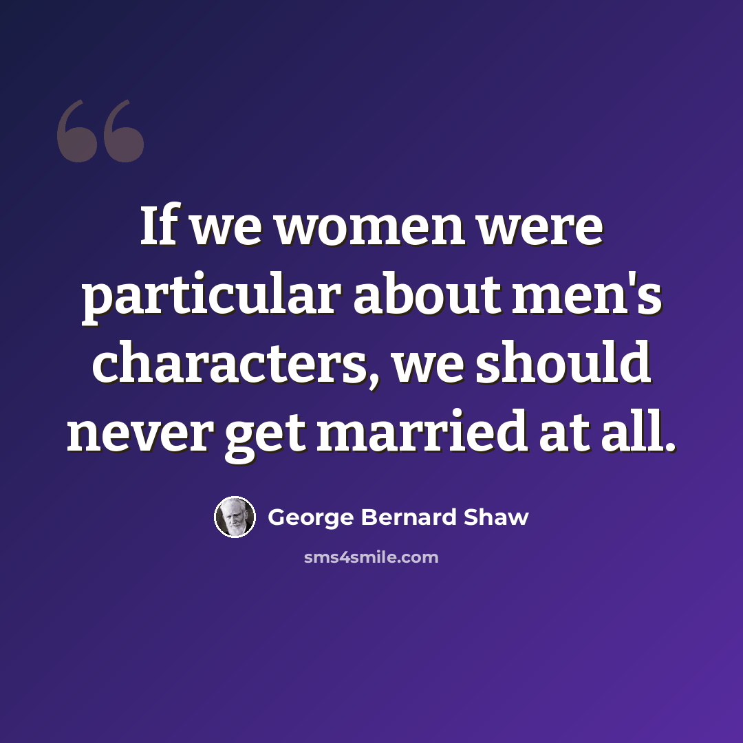“If we women were particular about men's characters, we should never get married at all.” quote by George Bernard Shaw