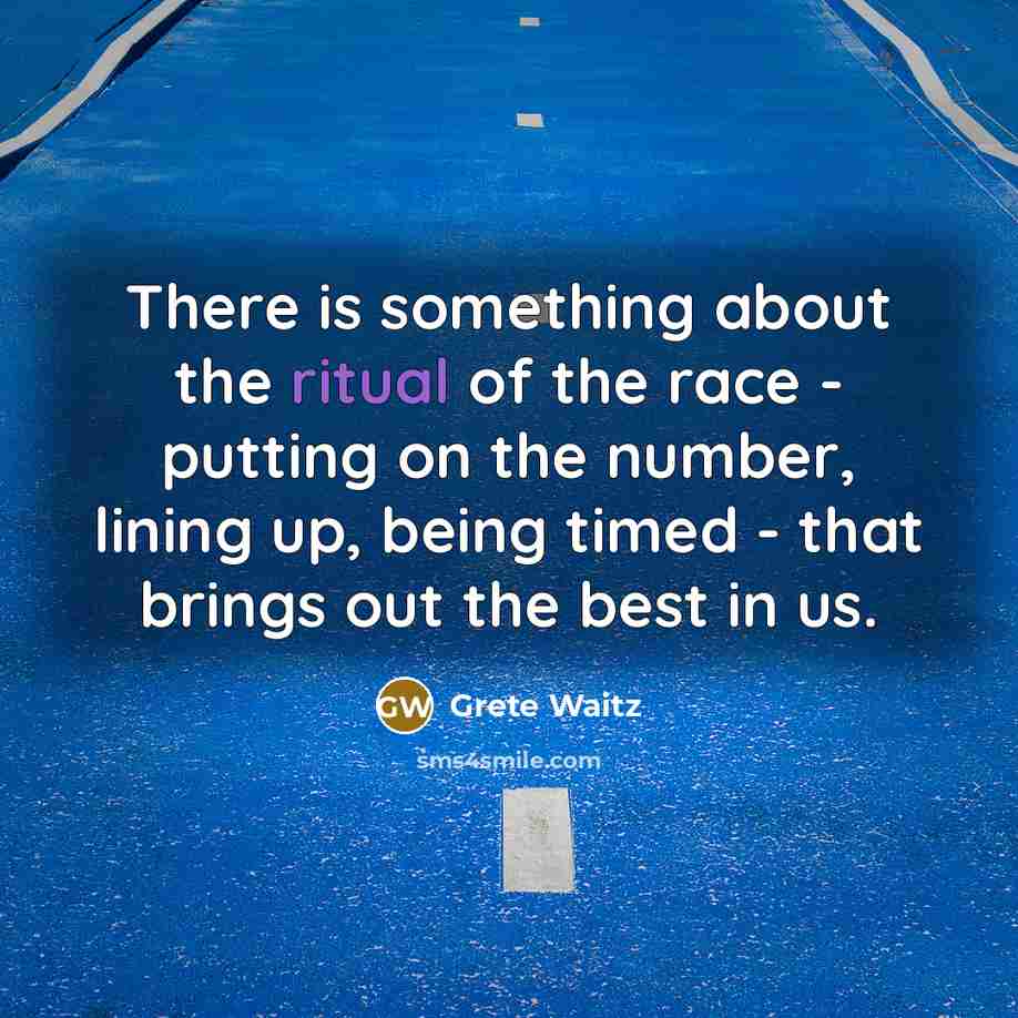 “There is something about the ritual of the race - putting on the number, lining up, being timed - that brings out the best in us.” quote by Grete Waitz