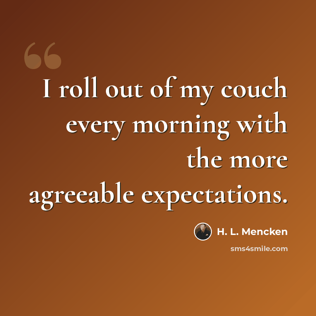 “I roll out of my couch every morning with the more agreeable expectations.” quote by H. L. Mencken