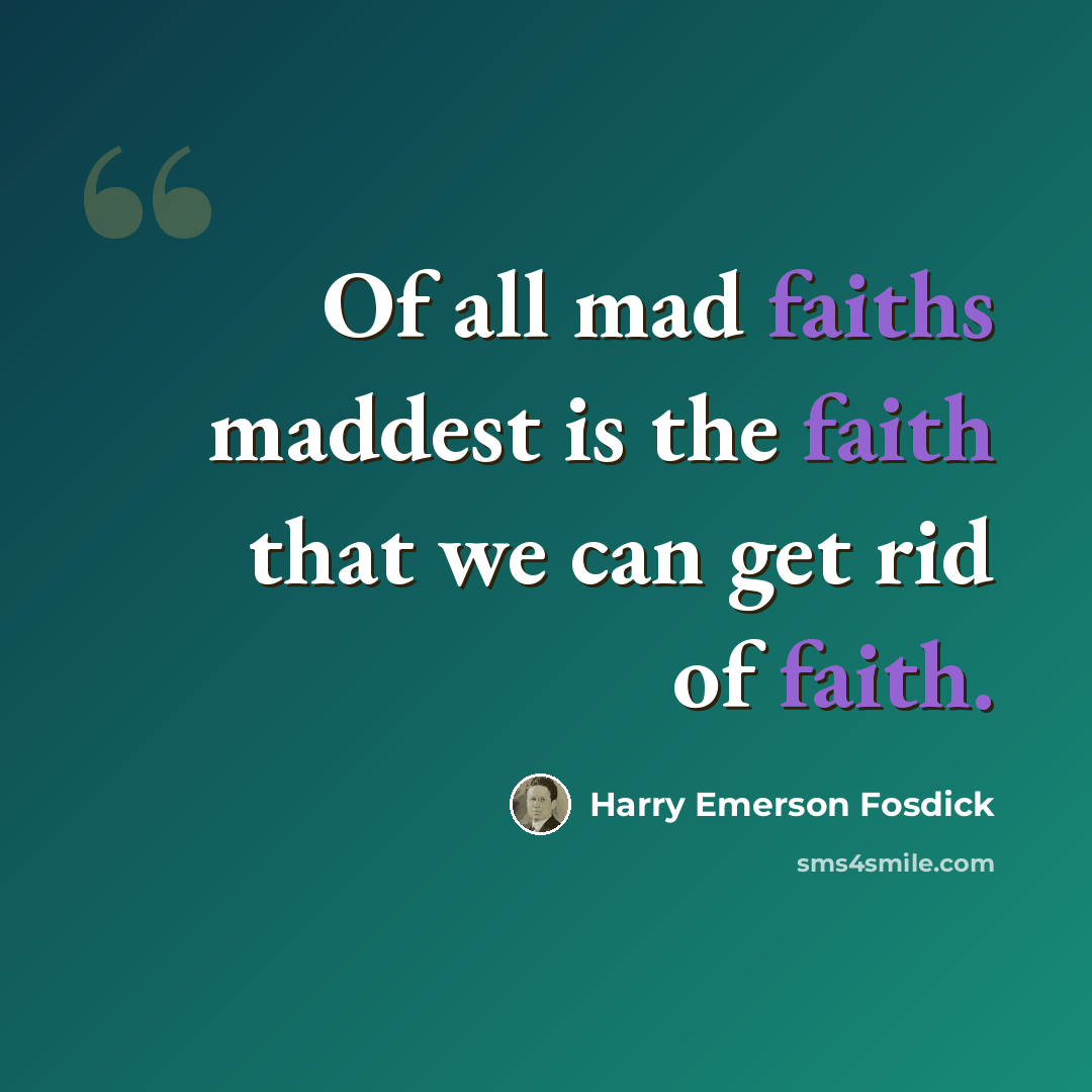 “Of all mad faiths maddest is the faith that we can get rid of faith.” quote by Harry Emerson Fosdick