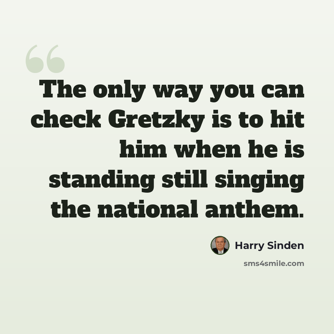“The only way you can check Gretzky is to hit him when he is standing still singing the national anthem.” quote by Harry Sinden