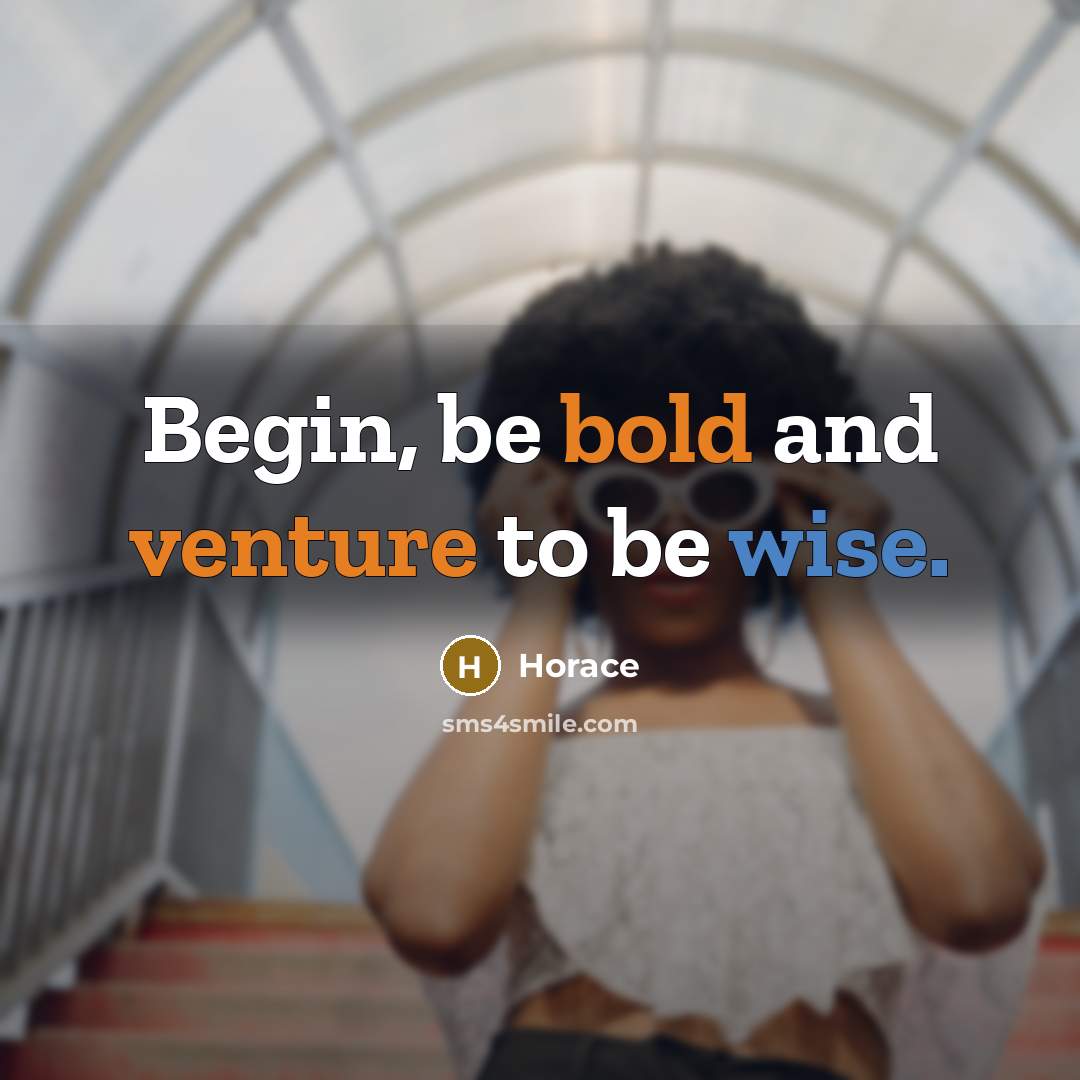 “Begin, be bold and venture to be wise.” quote by Horace