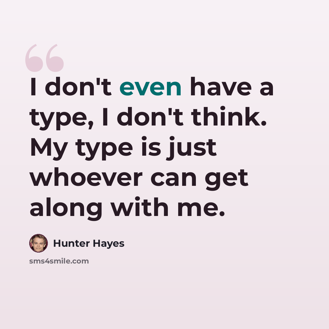 “I don't even have a type, I don't think. My type is just whoever can get along with me.” quote by Hunter Hayes