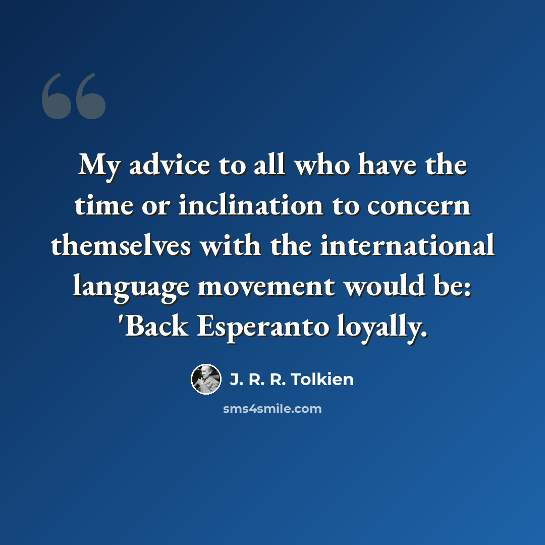“My advice to all who have the time or inclination to concern themselves with the international language movement would be: 'Back Esperanto loyally.” quote by J. R. R. Tolkien