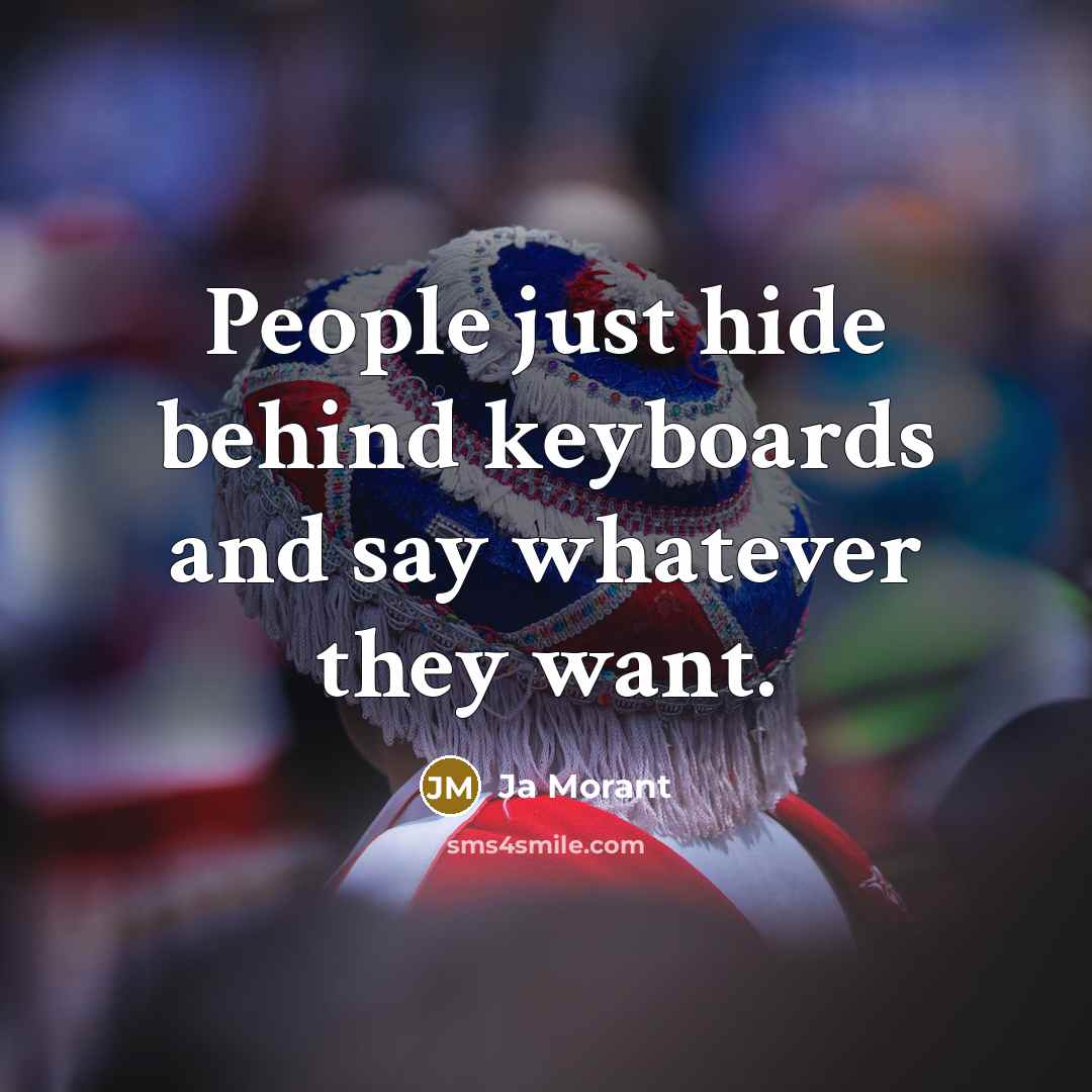 “People just hide behind keyboards and say whatever they want.” quote by Ja Morant