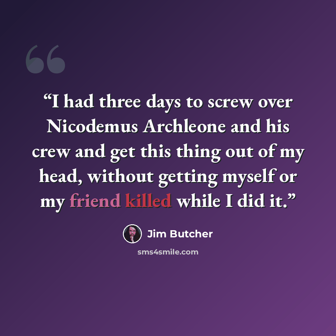 “I had three days to screw over Nicodemus Archleone and his crew and get this thing out of my head, without getting myself or my friend killed while I did it.” quote by Jim Butcher