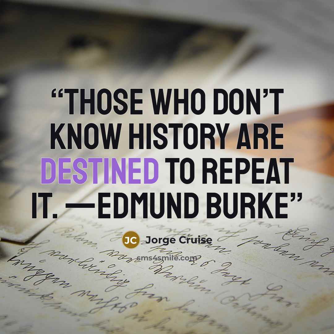 “Those who don’t know history are destined to repeat it. —EDMUND BURKE” quote by Jorge Cruise