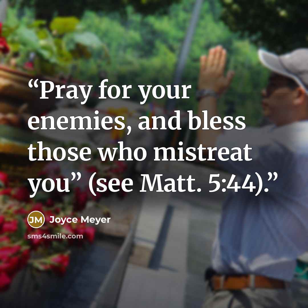 “Pray for your enemies, and bless those who mistreat you” (see Matt. 5:44).” quote by Joyce Meyer