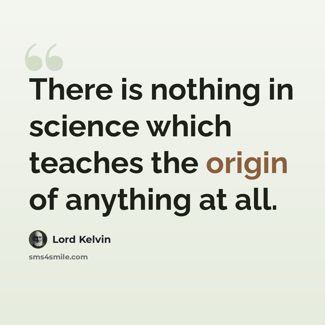 “There is nothing in science which teaches the origin of anything at all.” quote by Lord Kelvin