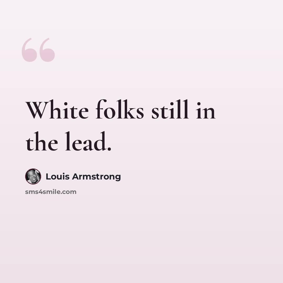 “White folks still in the lead.” quote by Louis Armstrong