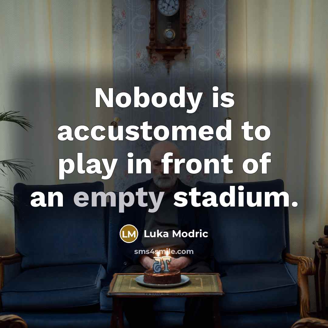 “Nobody is accustomed to play in front of an empty stadium.” quote by Luka Modric