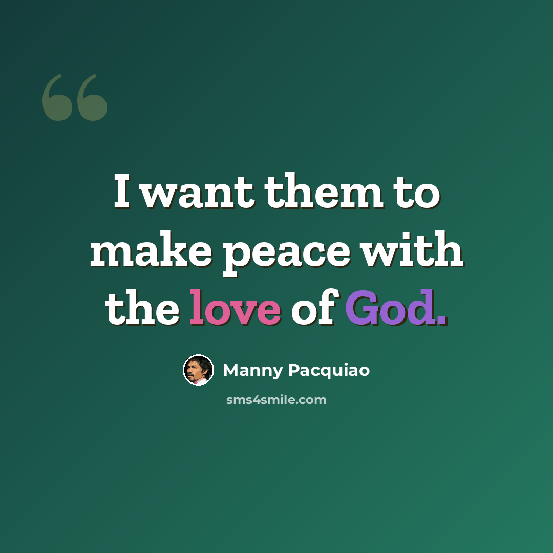 “I want them to make peace with the love of God.” quote by Manny Pacquiao