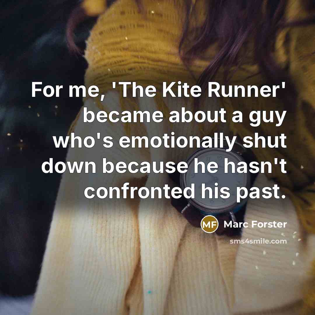 “For me, 'The Kite Runner' became about a guy who's emotionally shut down because he hasn't confronted his past.” quote by Marc Forster