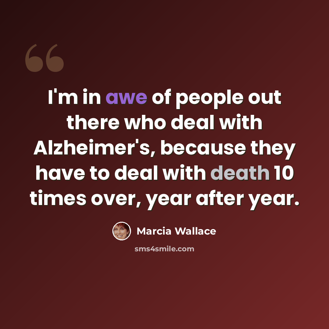 “I'm in awe of people out there who deal with Alzheimer's, because they have to deal with death 10 times over, year after year.” quote by Marcia Wallace