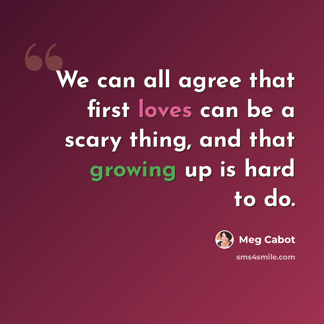 “We can all agree that first loves can be a scary thing, and that growing up is hard to do.” quote by Meg Cabot