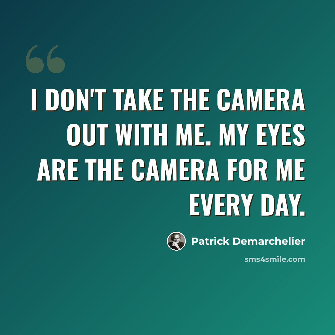 “I don't take the camera out with me. My eyes are the camera for me every day.” quote by Patrick Demarchelier
