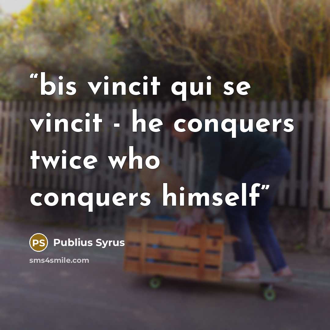 “bis vincit qui se vincit - he conquers twice who conquers himself” quote by Publius Syrus