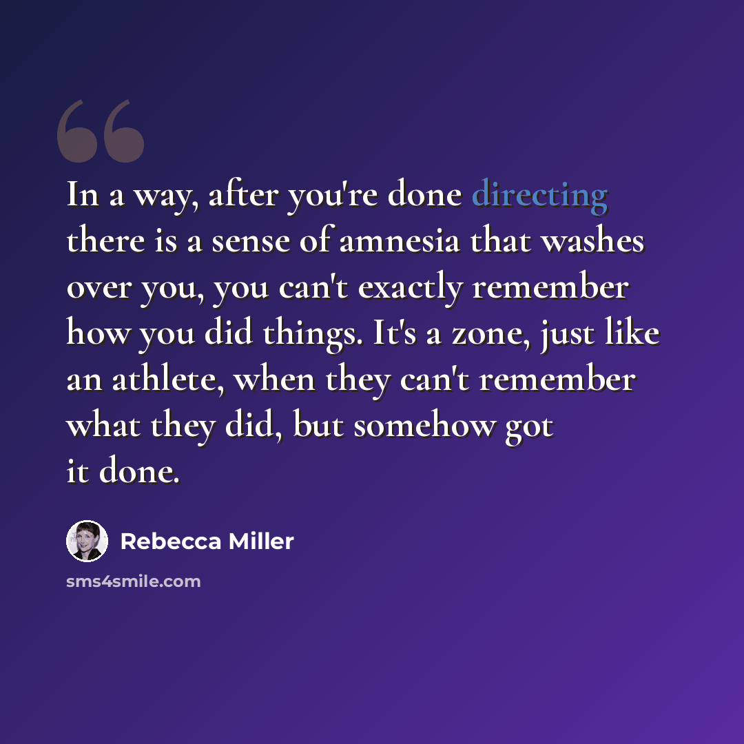 “In a way, after you're done directing there is a sense of amnesia that washes over you, you can't exactly remember how you did things. It's a zone, just like an athlete, when they can't remember what they did, but somehow got it done.” quote by Rebecca Miller