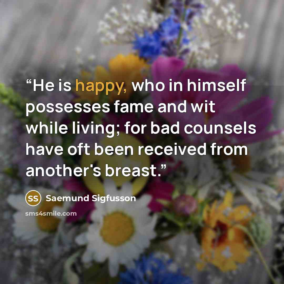 “He is happy, who in himself possesses fame and wit while living; for bad counsels have oft been received from another's breast.” quote by Saemund Sigfusson
