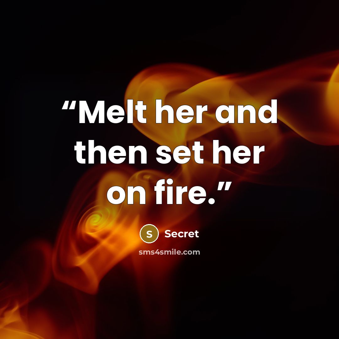 “Melt her and then set her on fire.” quote by secret