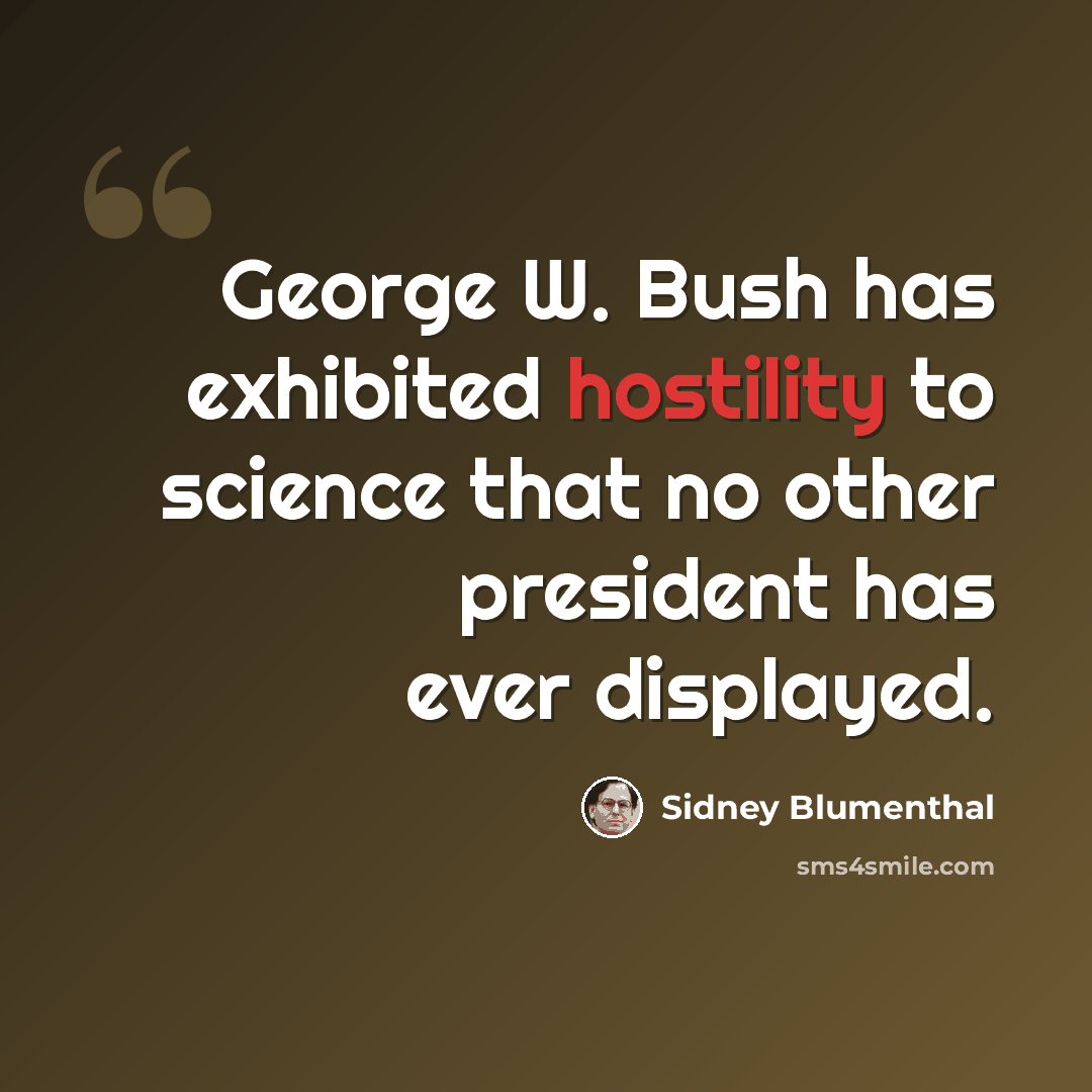 “George W. Bush has exhibited hostility to science that no other president has ever displayed.” quote by Sidney Blumenthal