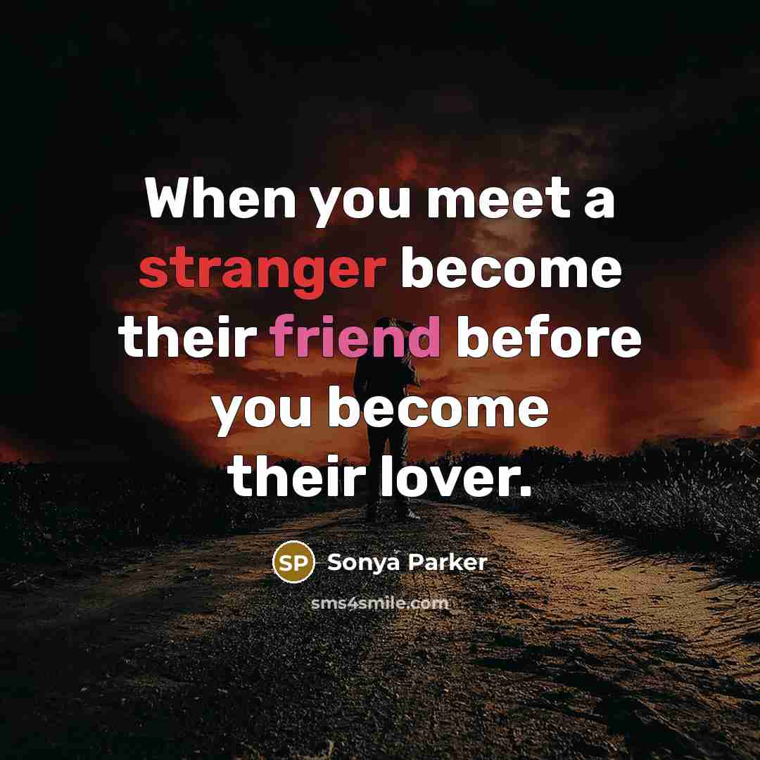 “When you meet a stranger become their friend before you become their lover.” quote by SONYA PARKER
