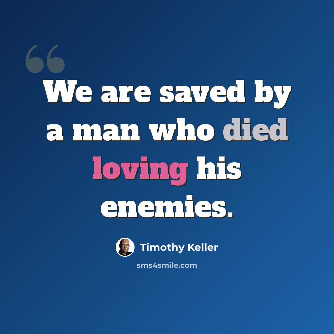 “We are saved by a man who died loving his enemies.” quote by Timothy Keller
