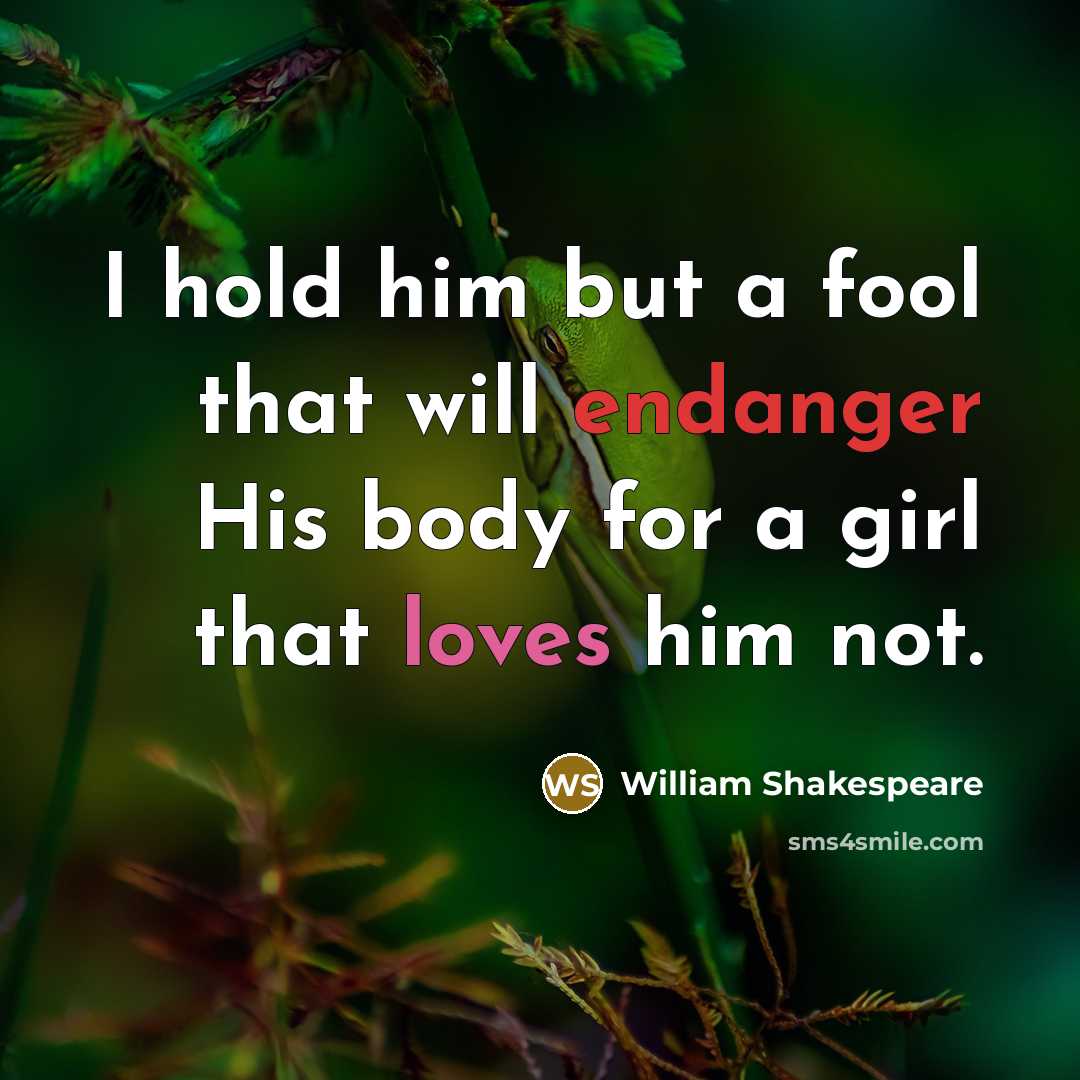 “I hold him but a fool that will endanger His body for a girl that loves him not.” quote by William Shakespeare