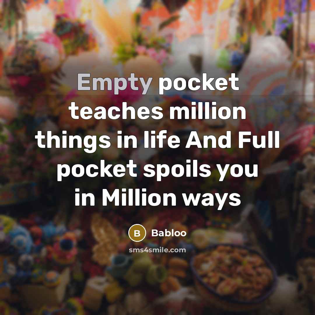 “Empty pocket teaches million things in life And Full pocket spoils you in Million ways” quote by Babloo