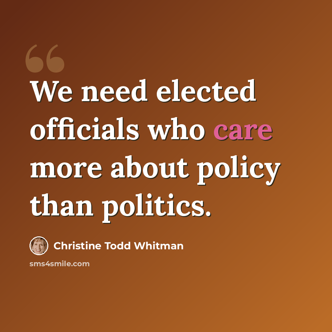 “We need elected officials who care more about policy than politics.” quote by Christine Todd Whitman