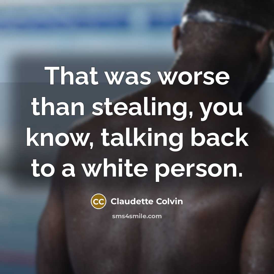“That was worse than stealing, you know, talking back to a white person.” quote by Claudette Colvin