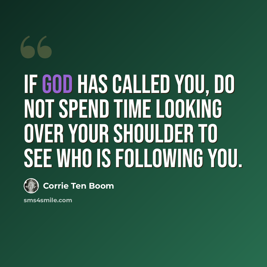 “If God has called you, do not spend time looking over your shoulder to see who is following you.” quote by Corrie Ten Boom