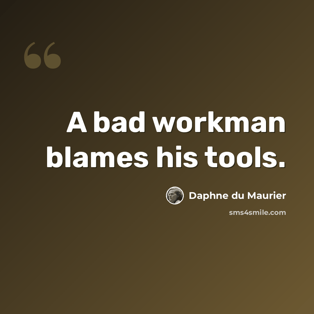 “A bad workman blames his tools.” quote by Daphne du Maurier