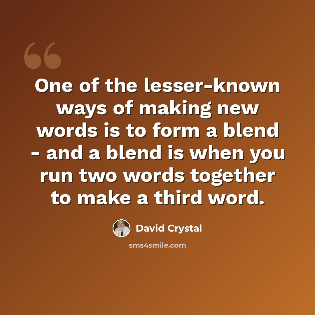“One of the lesser-known ways of making new words is to form a blend - and a blend is when you run two words together to make a third word.” quote by David Crystal