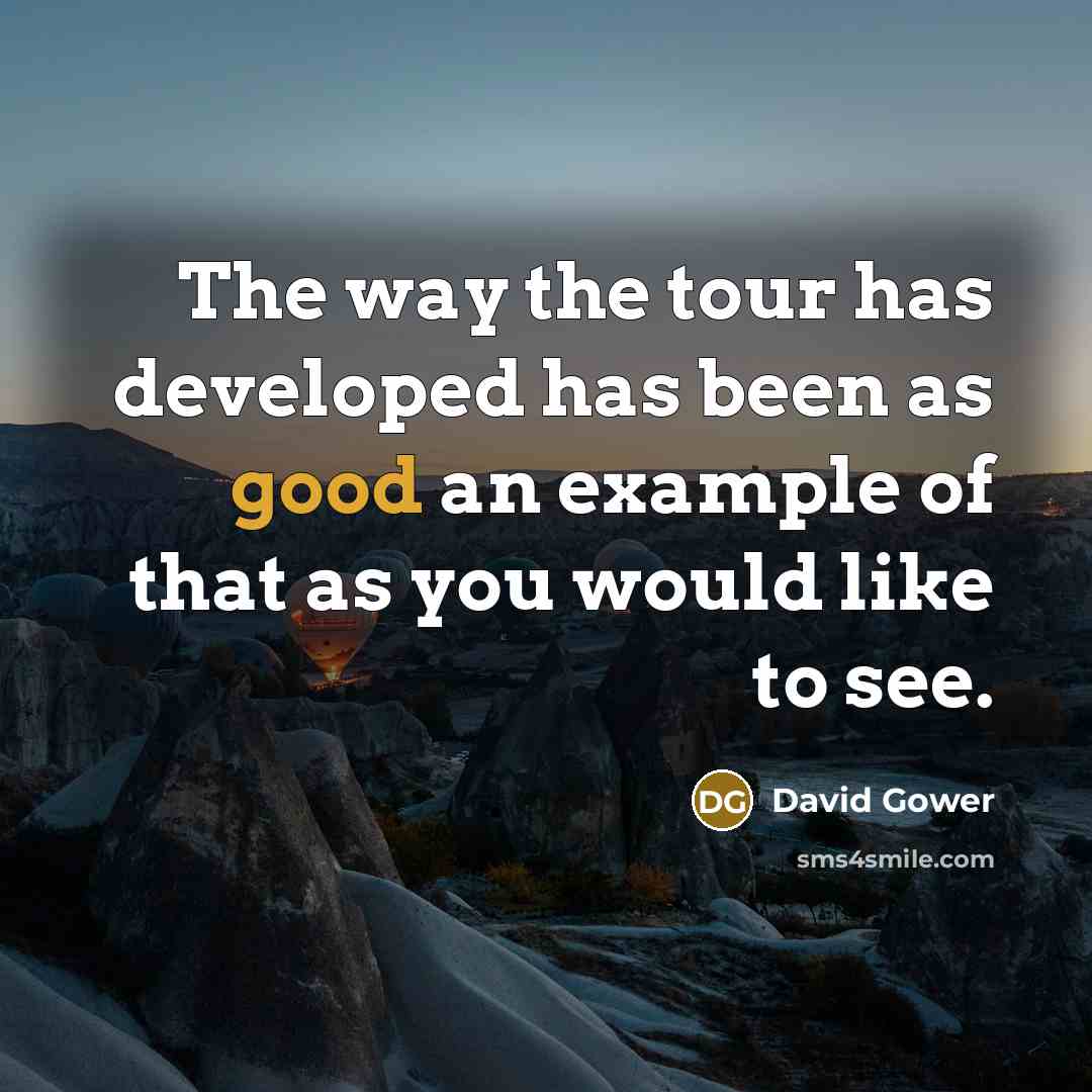 “The way the tour has developed has been as good an example of that as you would like to see.” quote by David Gower