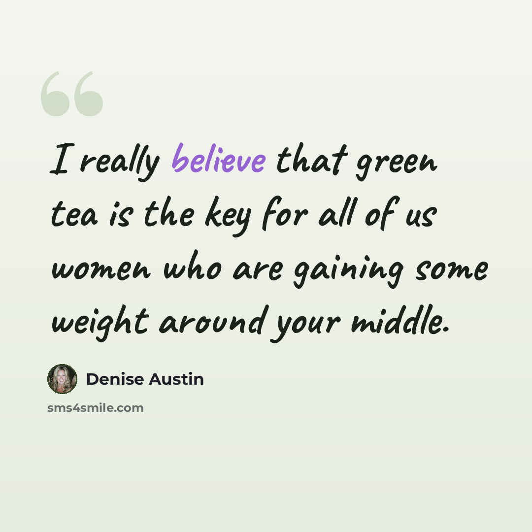 “I really believe that green tea is the key for all of us women who are gaining some weight around your middle.” quote by Denise Austin