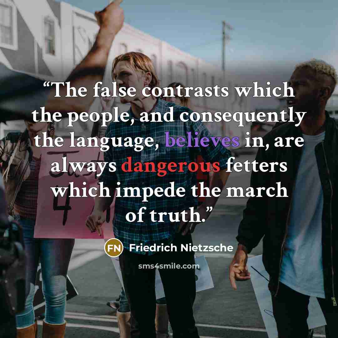 “The false contrasts which the people, and consequently the language, believes in, are always dangerous fetters which impede the march of truth.” quote by Friedrich Nietzsche