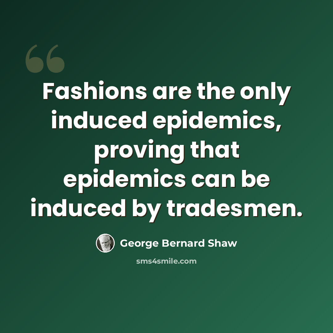 “Fashions are the only induced epidemics, proving that epidemics can be induced by tradesmen.” quote by George Bernard Shaw