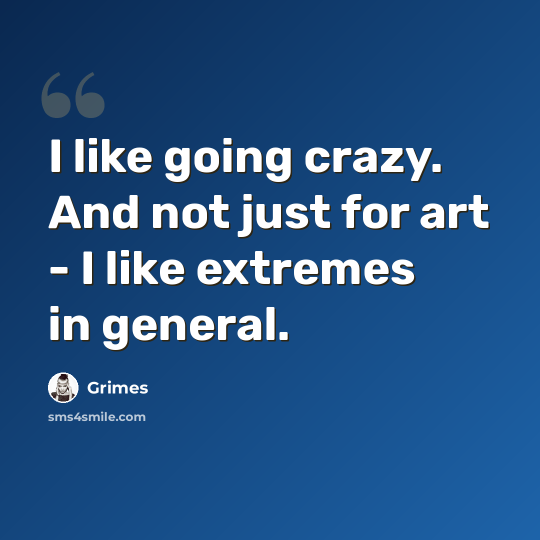 “I like going crazy. And not just for art - I like extremes in general.” quote by Grimes