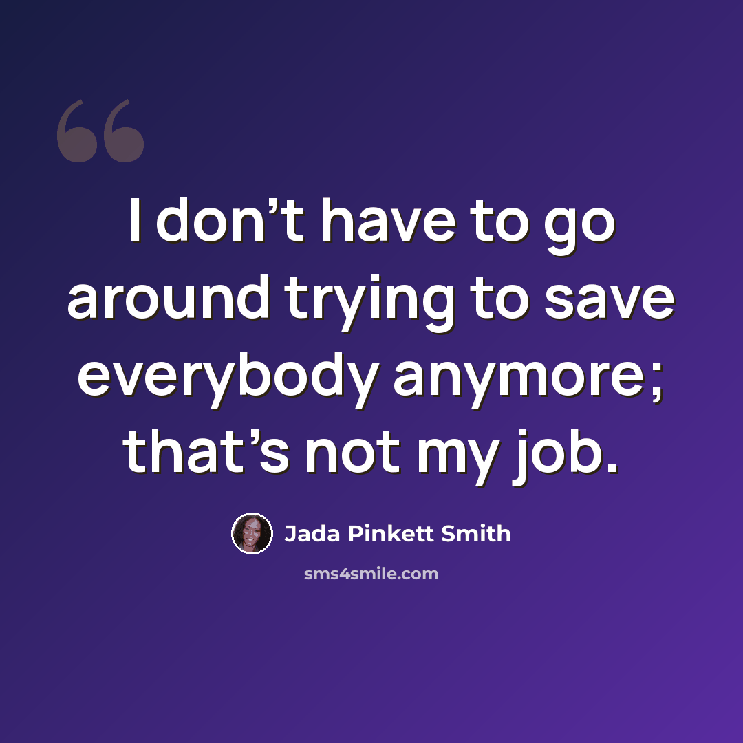 “I don't have to go around trying to save everybody anymore; that's not my job.” quote by Jada Pinkett Smith