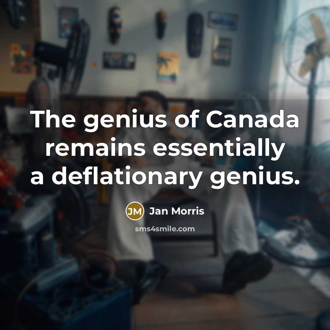 “The genius of Canada remains essentially a deflationary genius.” quote by Jan Morris