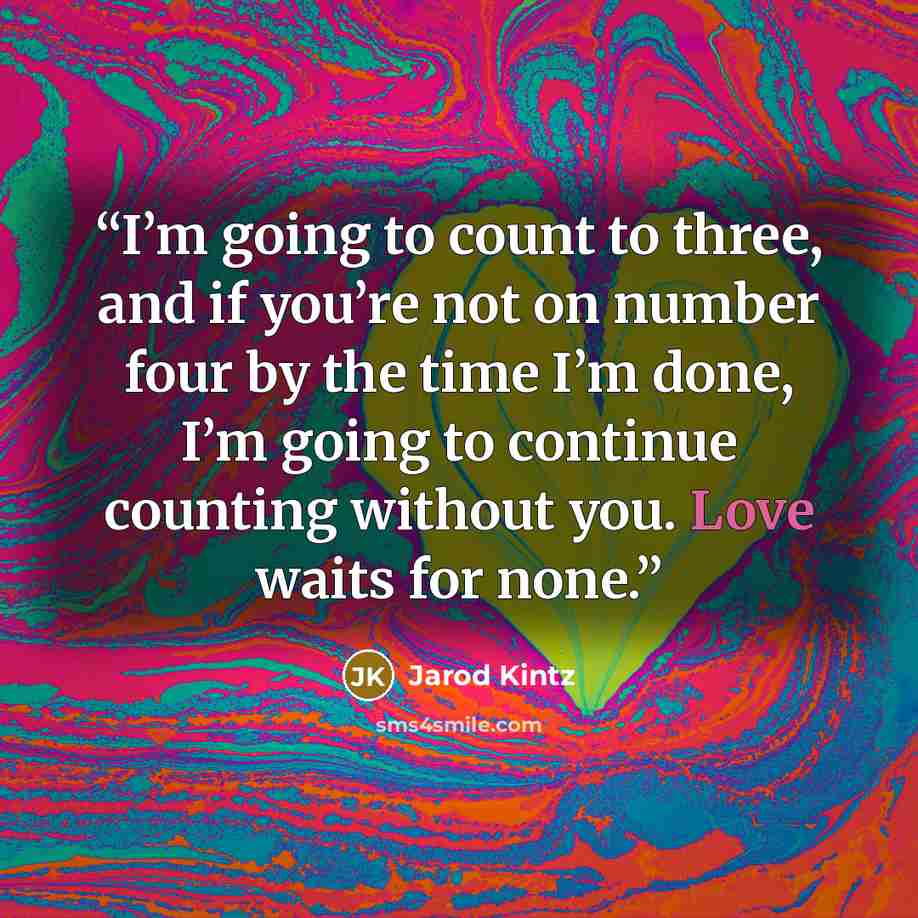 “I’m going to count to three, and if you’re not on number four by the time I’m done, I’m going to continue counting without you. Love waits for none.” quote by Jarod Kintz