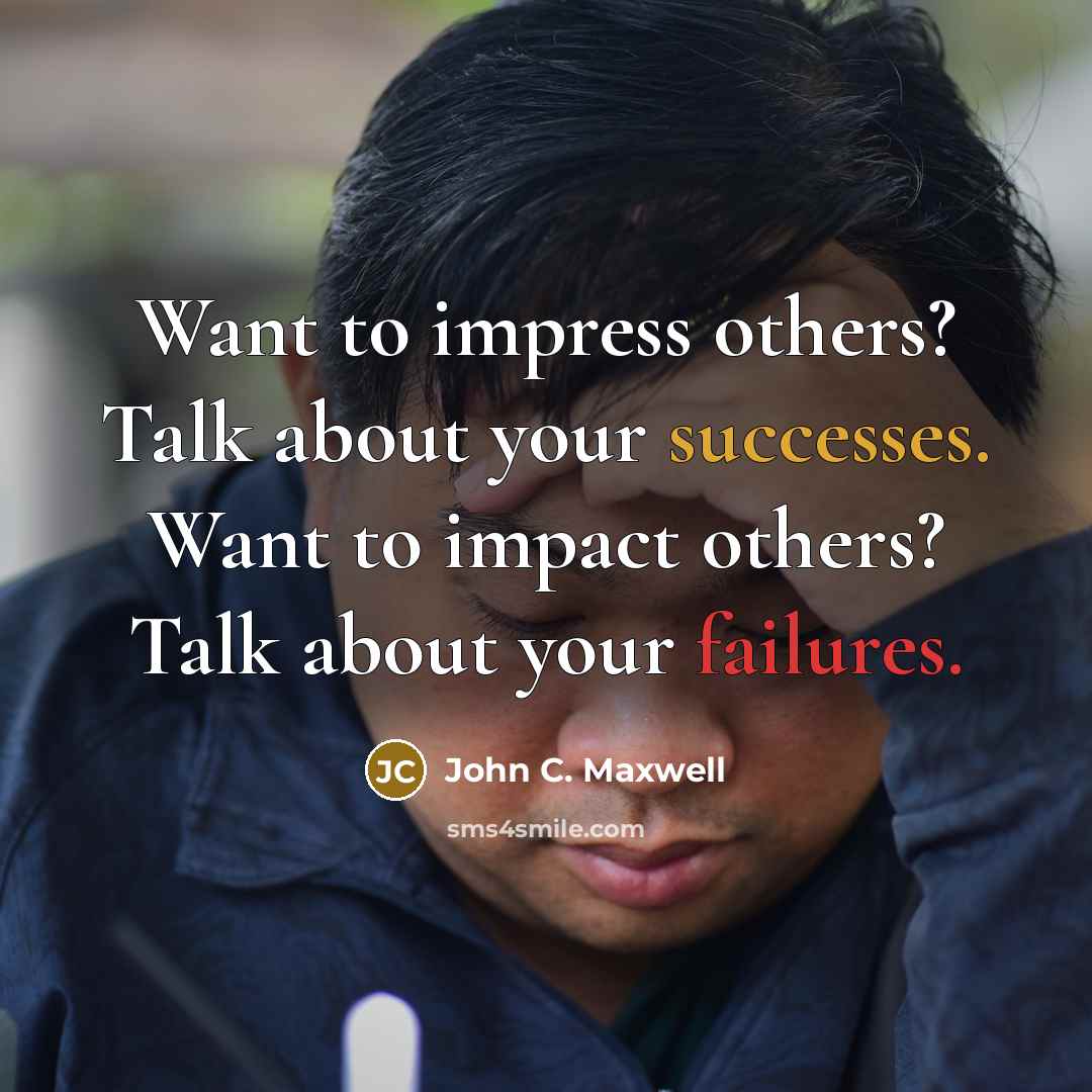 “Want to impress others? Talk about your successes. Want to impact others? Talk about your failures.” quote by John C. Maxwell