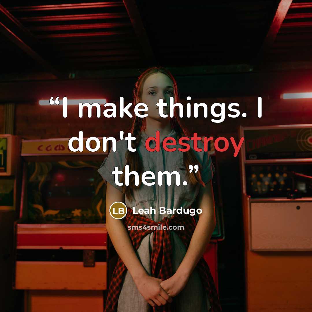 “I make things. I don't destroy them.” quote by Leah Bardugo