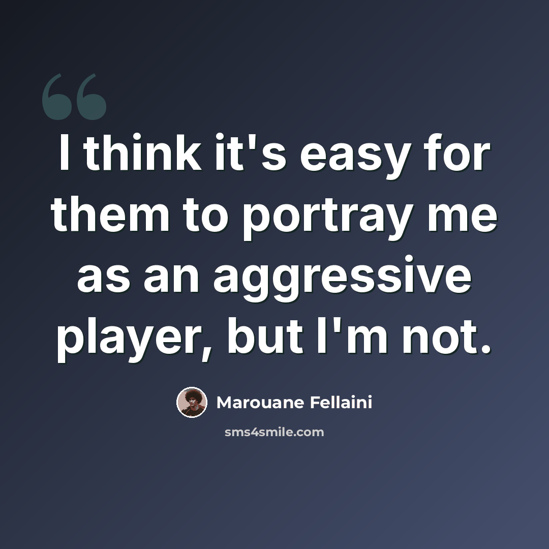 “I think it's easy for them to portray me as an aggressive player, but I'm not.” quote by Marouane Fellaini